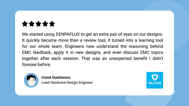 Alfen customer review from lead hardware design engineer: We started using DENPAFLUX to get an extra pair of eyes on our designs for EMC reviews.