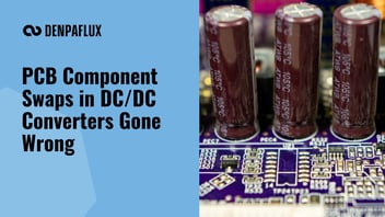 PCB Component Swaps in DC/DC Converters Gone Wrong | DENPAFLUX Blog